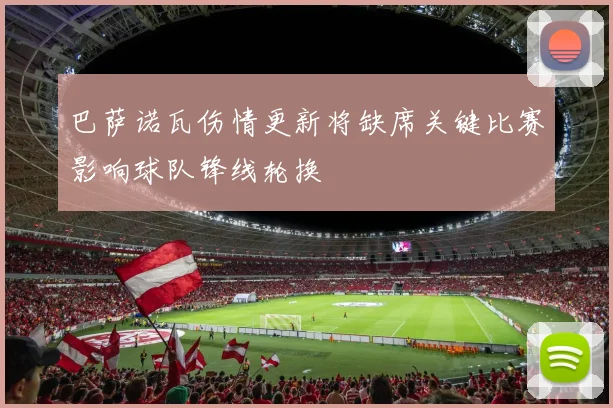 巴萨诺瓦伤情更新将缺席关键比赛影响球队锋线轮换