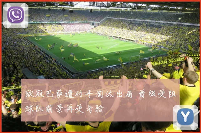 欧冠巴萨遭对手淘汰出局 晋级受阻球队前景再受考验