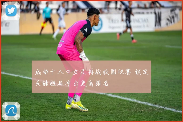 成都十八中女足再战校园联赛 锁定关键胜局冲击更高排名
