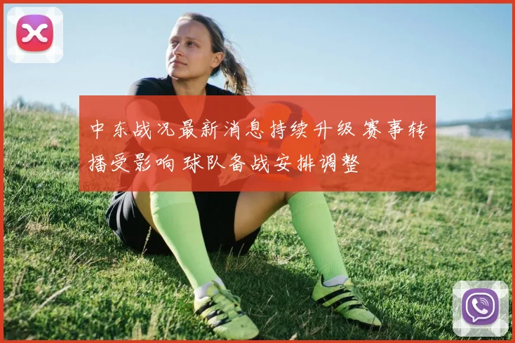 中东战况最新消息持续升级 赛事转播受影响 球队备战安排调整