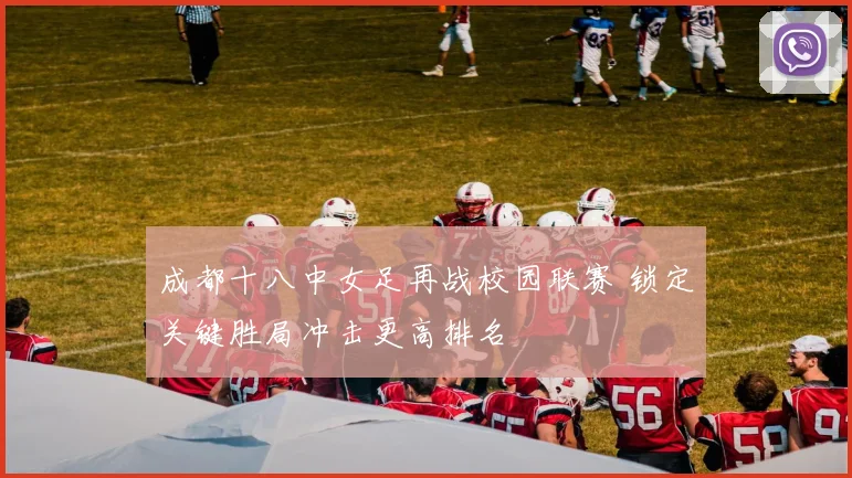 成都十八中女足再战校园联赛 锁定关键胜局冲击更高排名