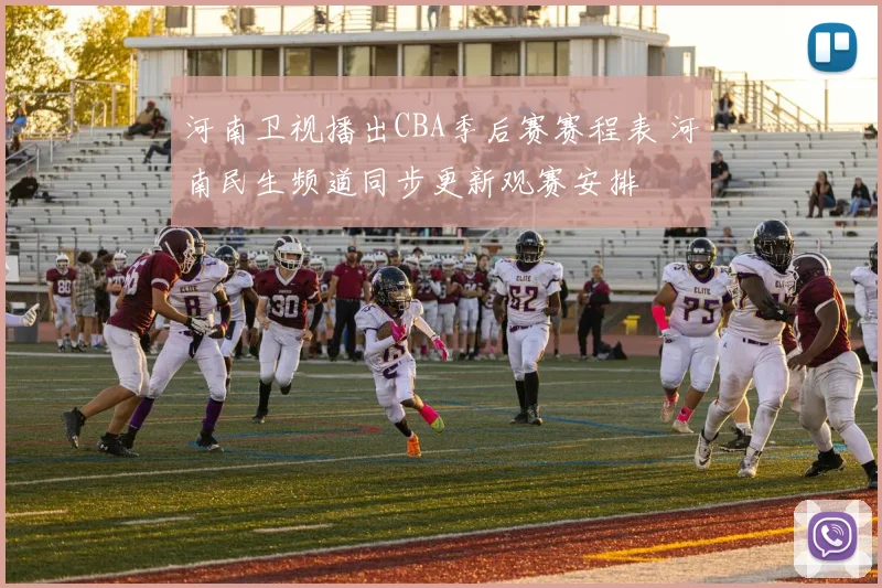 河南卫视播出CBA季后赛赛程表 河南民生频道同步更新观赛安排