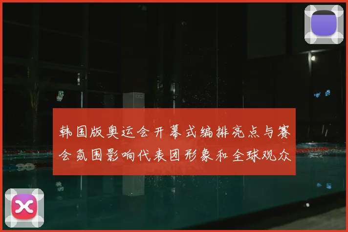 韩国版奥运会开幕式编排亮点与赛会氛围影响代表团形象和全球观众关注度