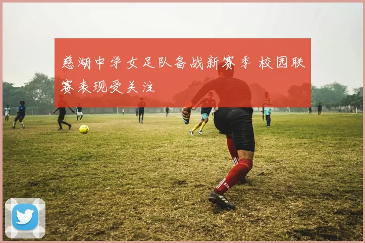 慈湖中学女足队备战新赛季 校园联赛表现受关注