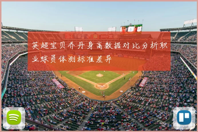 英超宝贝乔丹身高数据对比分析职业球员体测标准差异