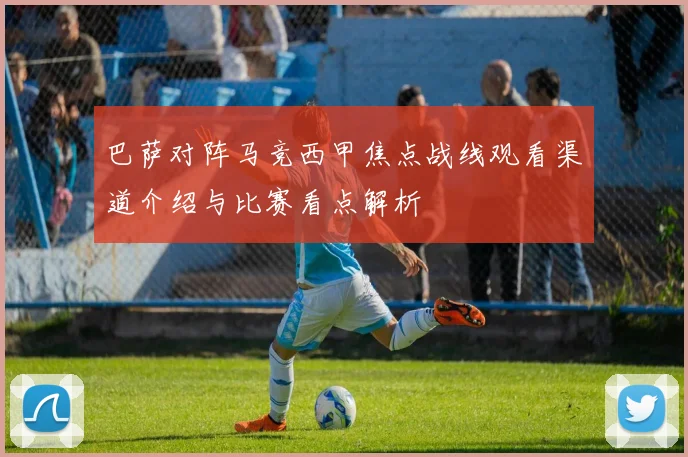 巴萨对阵马竞西甲焦点战线观看渠道介绍与比赛看点解析