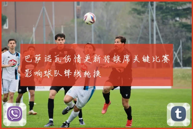 巴萨诺瓦伤情更新将缺席关键比赛影响球队锋线轮换